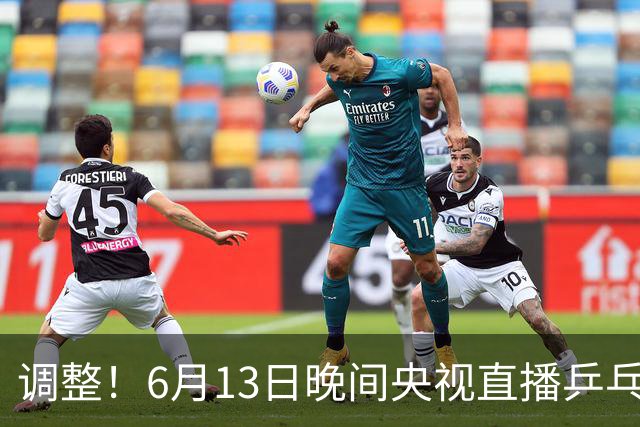 调整！6月13日晚间央视直播乒乓球有变，陈熠冲决赛，首金诞生！